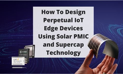 Blog Post 125 How To Design Perpetual IoT Edge Devices Using Solar PMIC and Supercap Technology