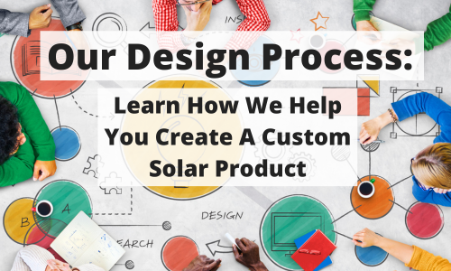 Our Design Process: Learn How We Help You Create A Custom Solar Product