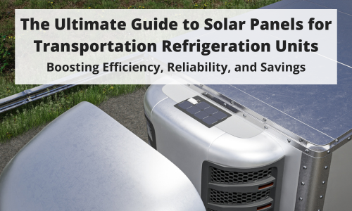 The Ultimate Guide to Solar Panels for Transportation Refrigeration Units: Boosting Efficiency, Reliability, and Savings